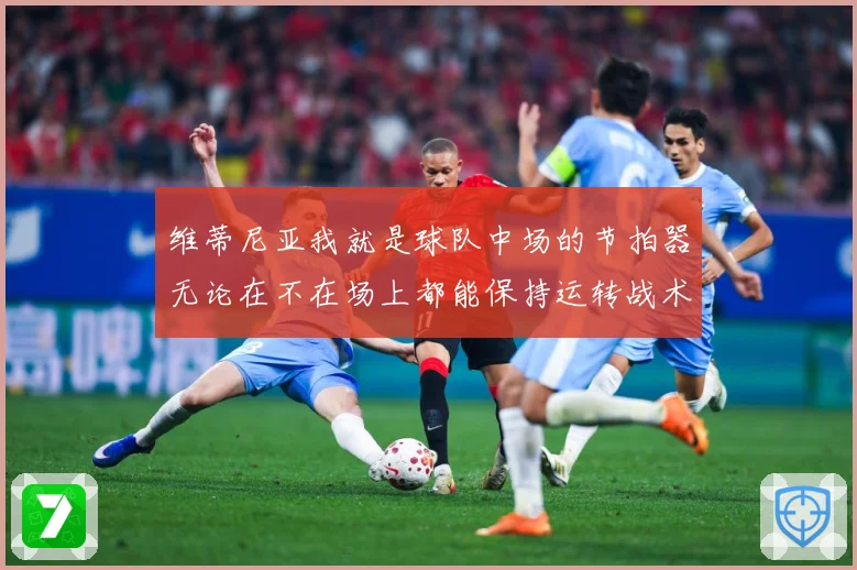 维蒂尼亚我就是球队中场的节拍器无论在不在场上都能保持运转战术观察：最新赛事动态与深度分析