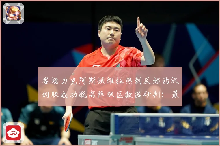 客场力克阿斯顿维拉热刺反超西汉姆联成功脱离降级区数据研判：最新赛事动态与深度分析