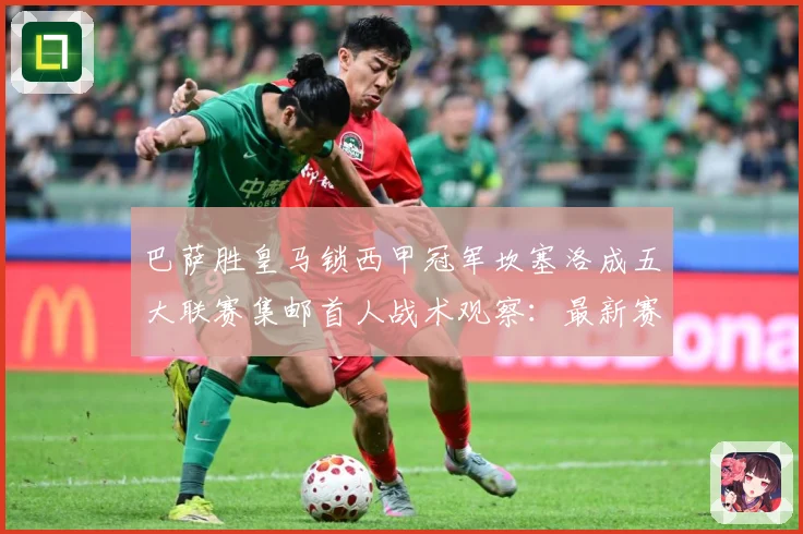 巴萨胜皇马锁西甲冠军坎塞洛成五大联赛集邮首人战术观察：最新赛事动态与深度分析