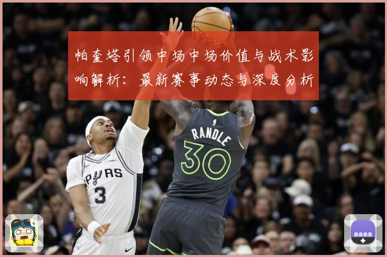 帕奎塔引领中场中场价值与战术影响解析：最新赛事动态与深度分析