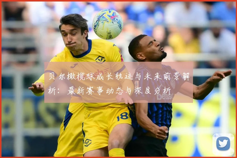 贝尔橄榄球成长轨迹与未来前景解析：最新赛事动态与深度分析