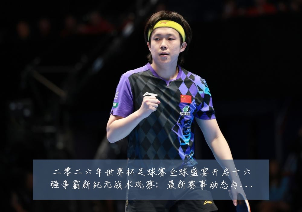 二零二六年世界杯足球赛全球盛宴开启十六强争霸新纪元战术观察:最新赛事动态与深度分析