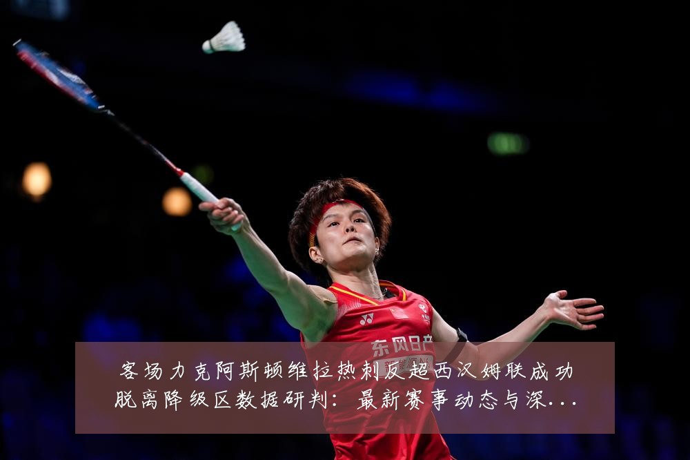 客场力克阿斯顿维拉热刺反超西汉姆联成功脱离降级区数据研判:最新赛事动态与深度分析