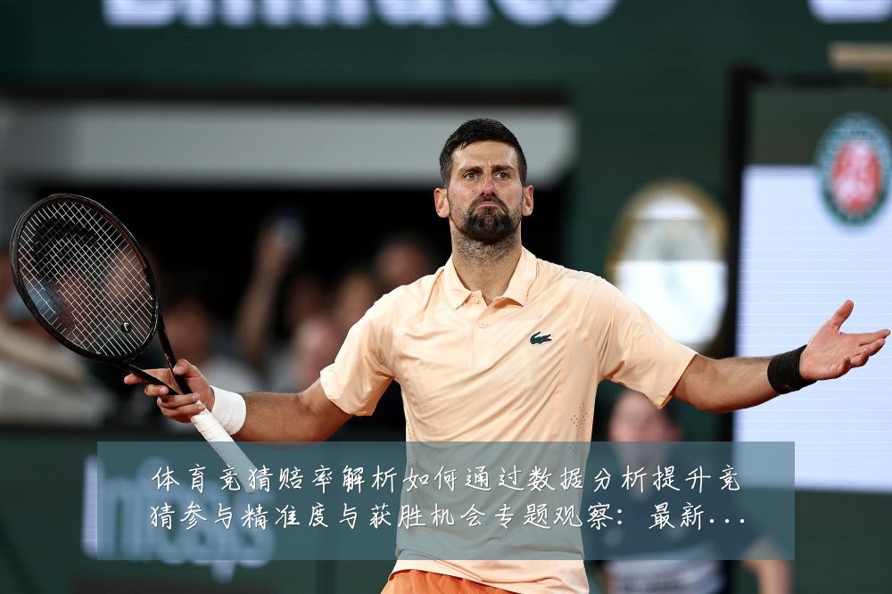 体育竞猜赔率解析如何通过数据分析提升竞猜参与精准度与获胜机会专题观察：最新赛事动态与深度分析