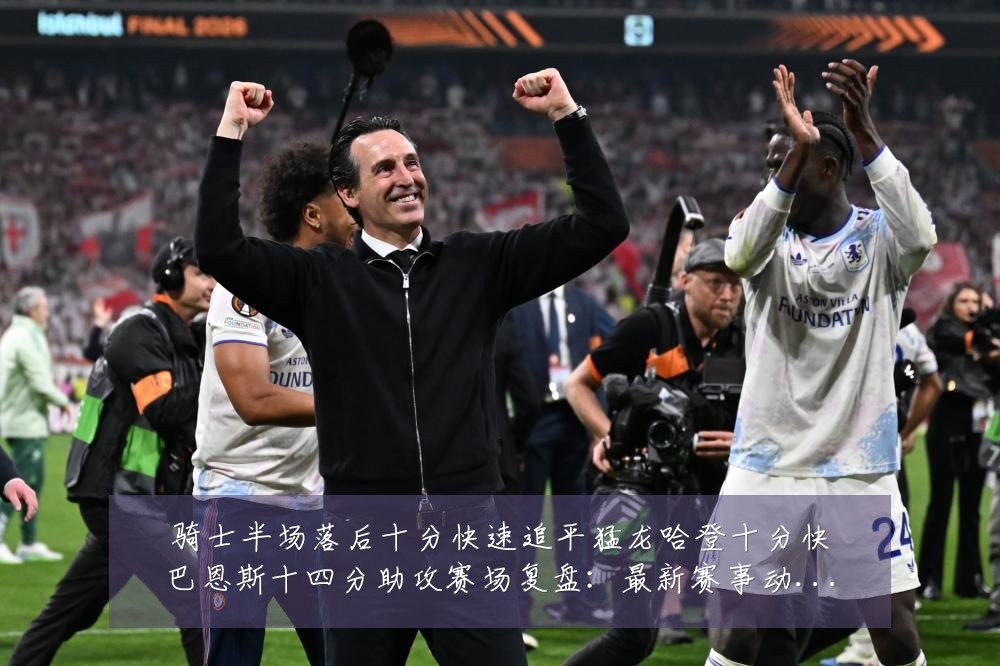 骑士半场落后十分快速追平猛龙哈登十分快巴恩斯十四分助攻赛场复盘:最新赛事动态与深度分析