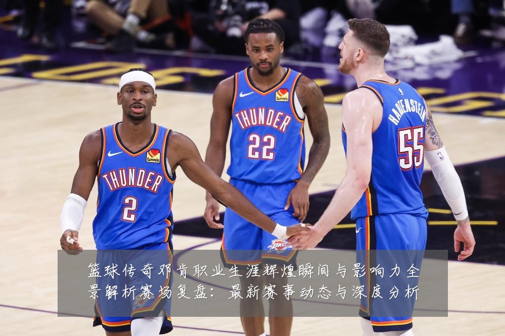 篮球传奇邓肯职业生涯辉煌瞬间与影响力全景解析赛场复盘：最新赛事动态与深度分析