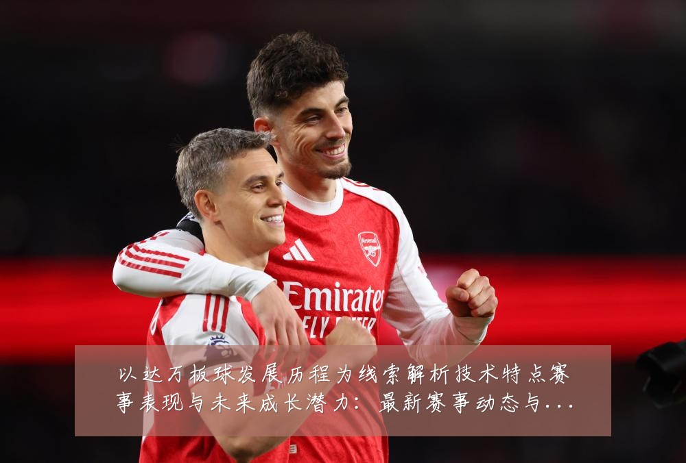 以达万板球发展历程为线索解析技术特点赛事表现与未来成长潜力：最新赛事动态与深度分析