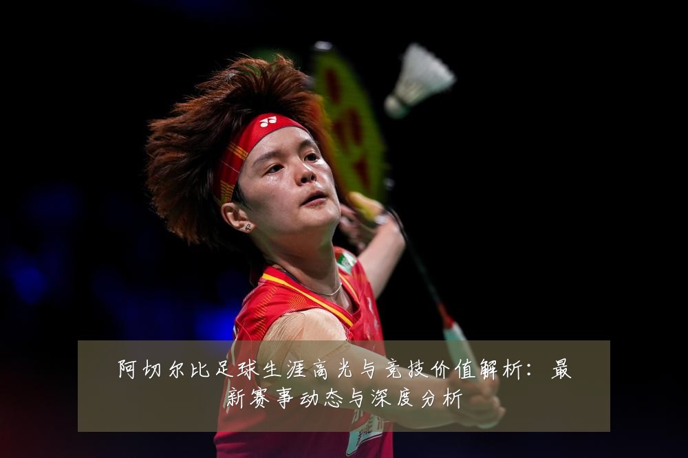 阿切尔比足球生涯高光与竞技价值解析：最新赛事动态与深度分析