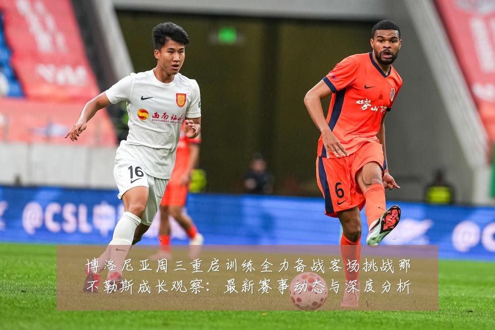 博洛尼亚周三重启训练全力备战客场挑战那不勒斯成长观察：最新赛事动态与深度分析